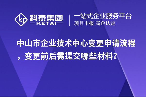 中山市企業技術中心變更申請流程，變更前后需提交哪些材料？