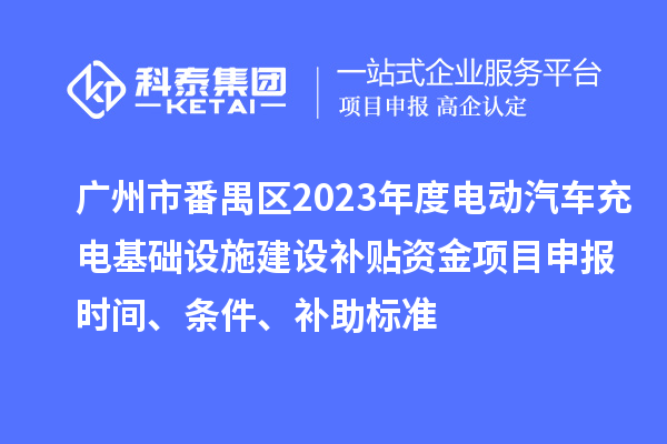 廣州市番禺區2023年度電動汽車充電基礎設施建設補貼資金<a href=http://www.xjsygy.com/shenbao.html target=_blank class=infotextkey>項目申報</a>時間、條件、補助標準