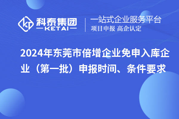 2024年東莞市倍增企業免申入庫企業（第一批）申報時間、條件要求