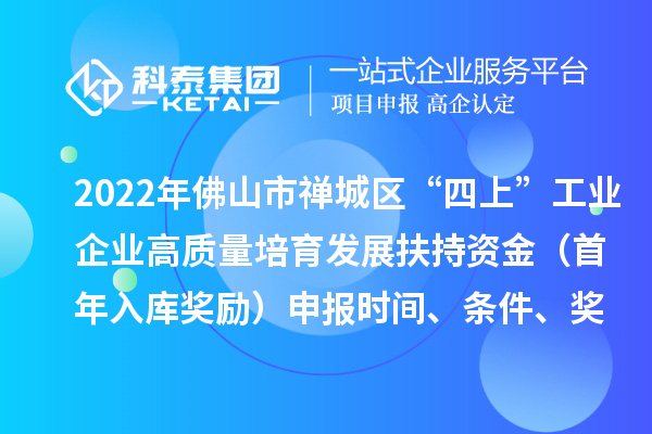 2022年佛山市禪城區(qū)“四上”工業(yè)企業(yè)高質(zhì)量培育發(fā)展扶持資金（首年入庫獎勵）申報(bào)時(shí)間、條件、獎勵標(biāo)準(zhǔn)