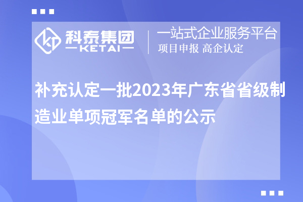 補充認定一批2023年廣東省省級制造業單項冠軍名單的公示