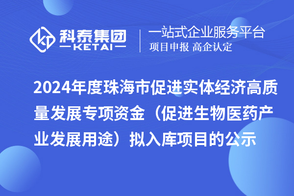 2024年度珠海市促進(jìn)實(shí)體經(jīng)濟(jì)高質(zhì)量發(fā)展專項(xiàng)資金（促進(jìn)生物醫(yī)藥產(chǎn)業(yè)發(fā)展用途） 擬入庫(kù)項(xiàng)目的公示