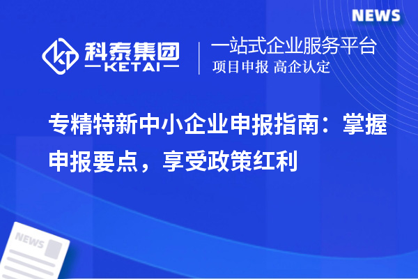 <a href=http://www.xjsygy.com/fuwu/zhuanjingtexin.html target=_blank class=infotextkey>專精特新中小企業(yè)</a>申報指南：掌握申報要點，享受政策紅利