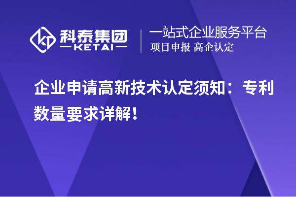 企業(yè)申請(qǐng)高新技術(shù)認(rèn)定須知：專(zhuān)利數(shù)量要求詳解！