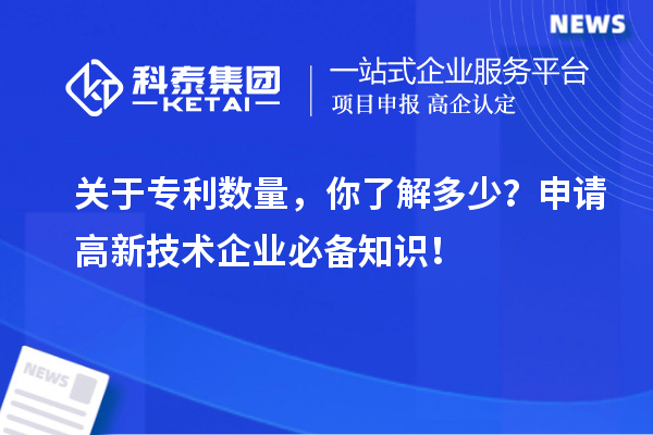 關于專利數量，你了解多少？申請高新技術企業必備知識！
