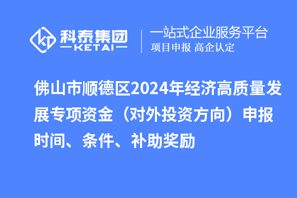 佛山市順德區2024年經濟高質量發展專項資金（對外投資方向）申報時間、條件、補助獎勵