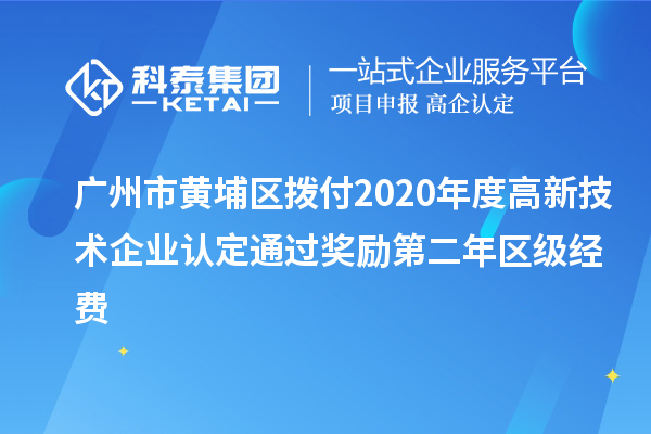 廣州市黃埔區撥付2020年度<a href=http://www.xjsygy.com target=_blank class=infotextkey>高新技術企業認定</a>通過獎勵第二年區級經費