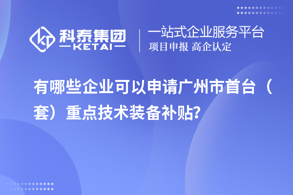 有哪些企業可以申請廣州市首臺（套）重點技術裝備補貼？