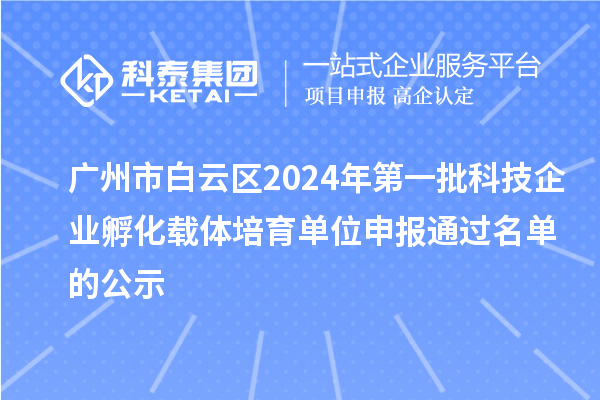 廣州市白云區2024年第一批科技企業孵化載體培育單位申報通過名單的公示