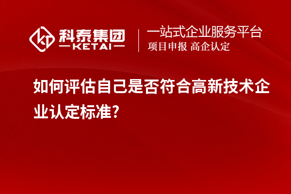 如何評估自己是否符合高新技術企業(yè)認定標準?
