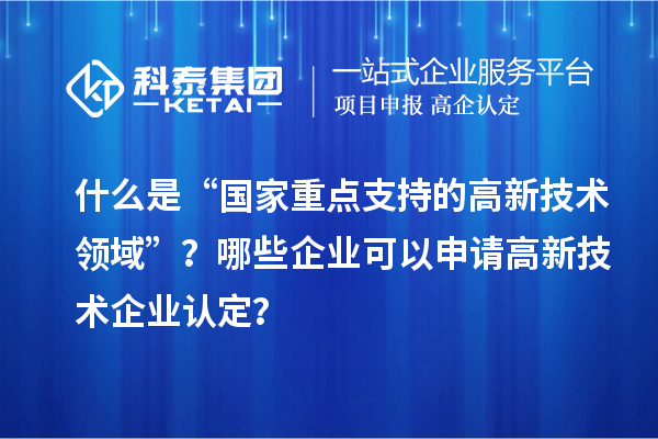 什么是“國家重點支持的高新技術領域”？哪些企業可以申請<a href=http://www.xjsygy.com target=_blank class=infotextkey>高新技術企業認定</a>？