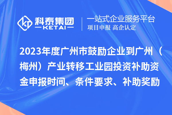 2023年度廣州市鼓勵企業到廣州（梅州）產業轉移工業園投資補助資金申報時間、條件要求、補助獎勵