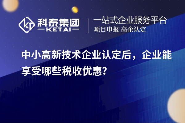 中小<a href=http://www.xjsygy.com target=_blank class=infotextkey>高新技術企業認定</a>后，企業能享受哪些稅收優惠？