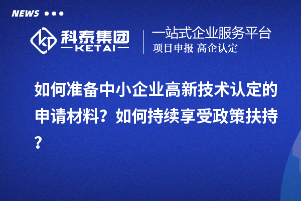 如何準備中小企業高新技術認定的申請材料？如何持續享受政策扶持？