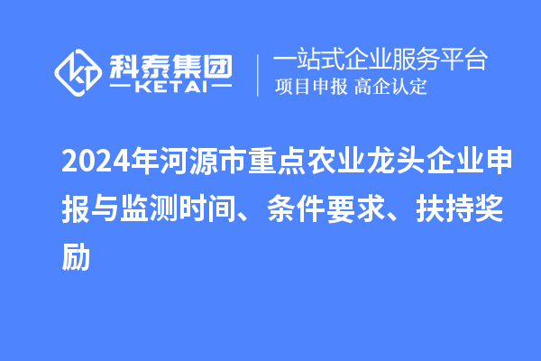 2024年河源市重點(diǎn)農(nóng)業(yè)龍頭企業(yè)申報(bào)與監(jiān)測時(shí)間、條件要求、扶持獎(jiǎng)勵(lì)