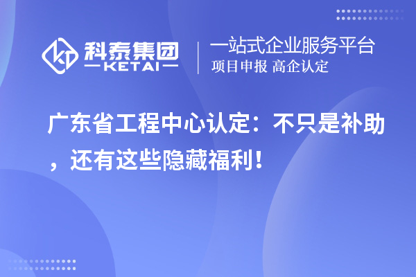 廣東省工程中心認(rèn)定：不只是補(bǔ)助，還有這些隱藏福利！