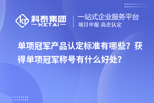 單項冠軍產品認定標準有哪些？獲得單項冠軍稱號有什么好處？