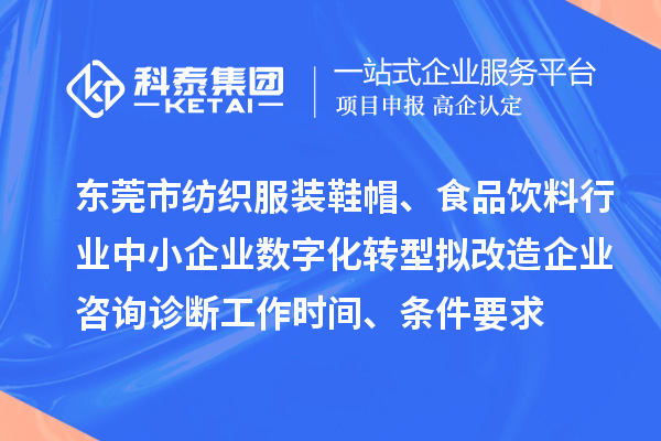 東莞市紡織服裝鞋帽、食品飲料行業(yè)中小企業(yè)數(shù)字化轉(zhuǎn)型擬改造企業(yè)咨詢?cè)\斷工作時(shí)間、條件要求