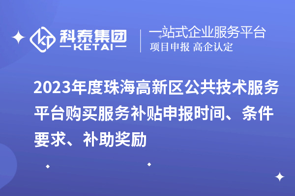 2023年度珠海高新區公共技術服務平臺購買服務補貼申報時間、條件要求、補助獎勵