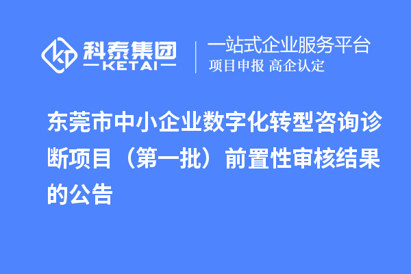 東莞市中小企業(yè)數(shù)字化轉(zhuǎn)型咨詢?cè)\斷項(xiàng)目（第一批）前置性審核結(jié)果的公告