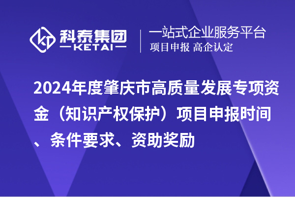 2024年度肇慶市高質量發展專項資金（知識產權保護）項目申報時間、條件要求、資助獎勵