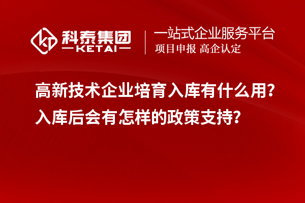 高新技術企業培育入庫有什么用？入庫后會有怎樣的政策支持？