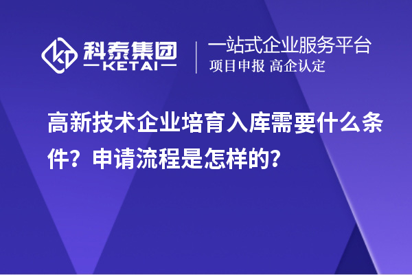高新技術(shù)企業(yè)培育入庫(kù)需要什么條件？申請(qǐng)流程是怎樣的？