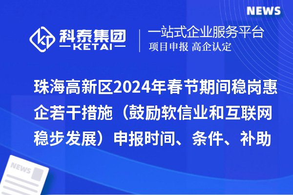 珠海高新區(qū)2024年春節(jié)期間穩(wěn)崗惠企若干措施（鼓勵(lì)軟信業(yè)和互聯(lián)網(wǎng)穩(wěn)步發(fā)展）申報(bào)時(shí)間、條件、補(bǔ)助獎(jiǎng)勵(lì)