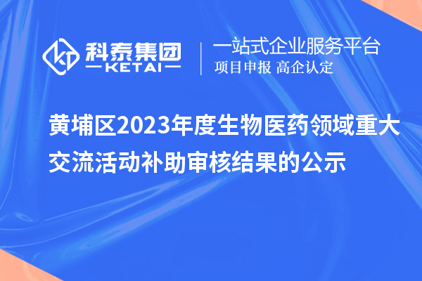 黃埔區(qū)2023年度生物醫(yī)藥領(lǐng)域重大交流活動補(bǔ)助審核結(jié)果的公示
