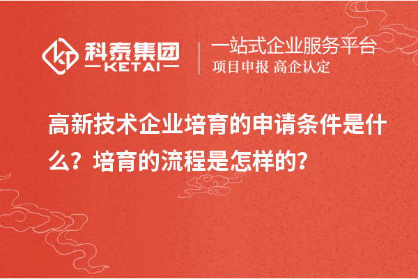 高新技術企業培育的申請條件是什么？培育的流程是怎樣的？