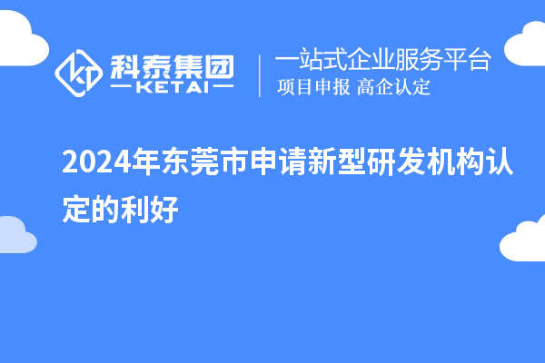 2024年東莞市申請新型研發機構認定的利好