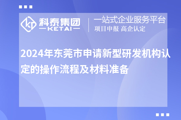 2024年東莞市申請新型研發機構認定的操作流程及材料準備