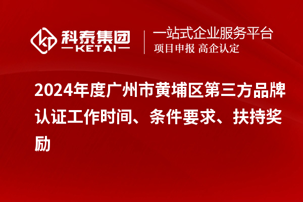 2024年度廣州市黃埔區第三方品牌認證工作時間、條件要求、扶持獎勵