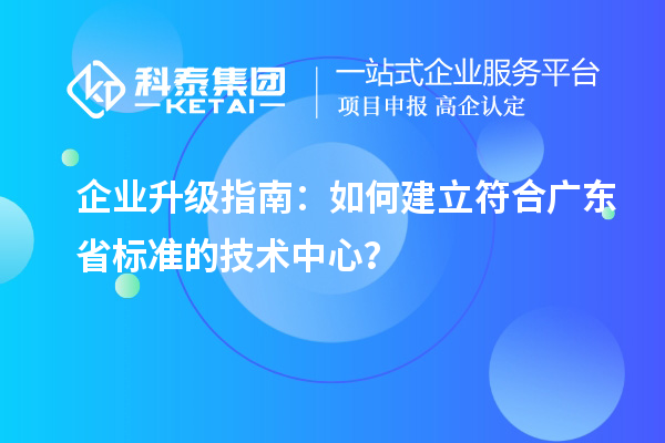 企業升級指南：如何建立符合廣東省標準的技術中心？