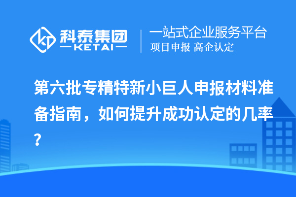 第六批<a href=http://www.xjsygy.com/fuwu/zhuanjingtexin.html target=_blank class=infotextkey>專精特新小巨人申報</a>材料準備指南，如何提升成功認定的幾率？