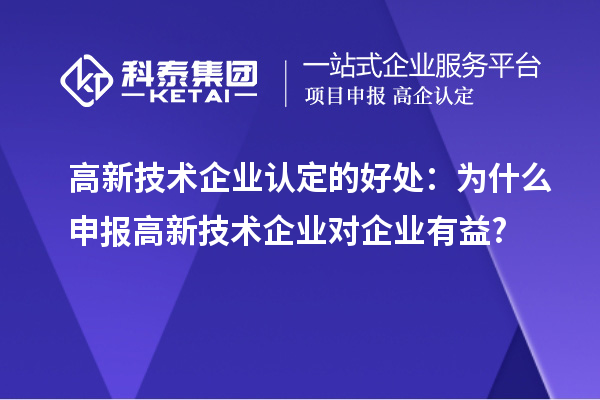 高新技術企業認定的好處：為什么申報高新技術企業對企業有益?