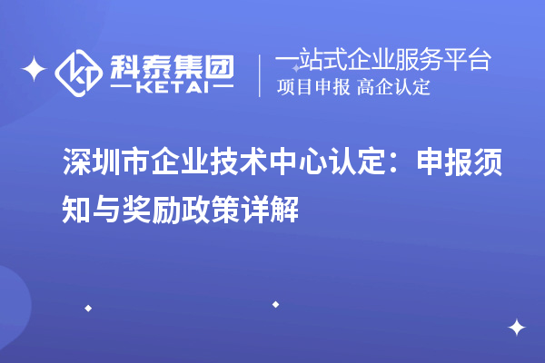 深圳市企業(yè)技術(shù)中心認定：申報須知與獎勵政策詳解