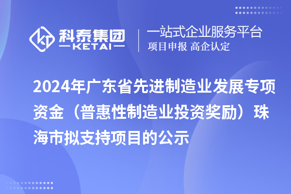 2024年廣東省先進(jìn)制造業(yè)發(fā)展專項資金（普惠性制造業(yè)投資獎勵）珠海市擬支持項目的公示