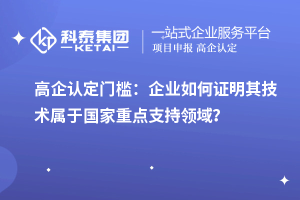 高企認定門檻：企業(yè)如何證明其技術(shù)屬于國家重點支持領(lǐng)域？
