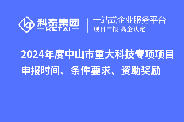 2024年度中山市重大科技專項項目申報時間、條件要求、資助獎勵