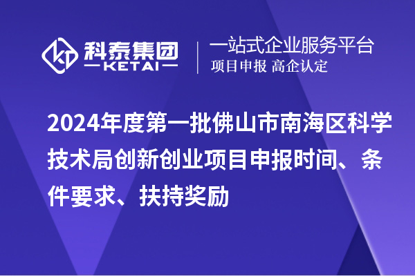2024年度第一批佛山市南海區(qū)科學(xué)技術(shù)局創(chuàng)新創(chuàng)業(yè)項目申報時間、條件要求、扶持獎勵