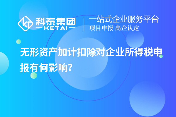 無(wú)形資產(chǎn)加計(jì)扣除對(duì)企業(yè)所得稅申報(bào)有何影響？