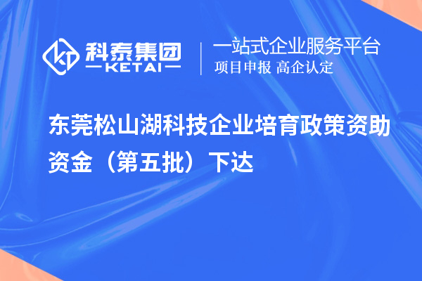 東莞松山湖科技企業培育政策資助資金（第五批）下達