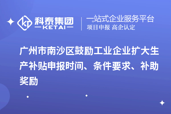 廣州市南沙區(qū)鼓勵(lì)工業(yè)企業(yè)擴(kuò)大生產(chǎn)補(bǔ)貼申報(bào)時(shí)間、條件要求、補(bǔ)助獎(jiǎng)勵(lì)