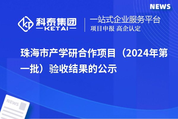 珠海市產(chǎn)學研合作項目（2024年第一批）驗收結果的公示