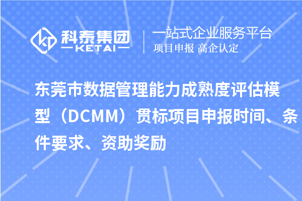 東莞市數據管理能力成熟度評估模型（DCMM）貫標<a href=http://www.xjsygy.com/shenbao.html target=_blank class=infotextkey>項目申報</a>時間、條件要求、資助獎勵