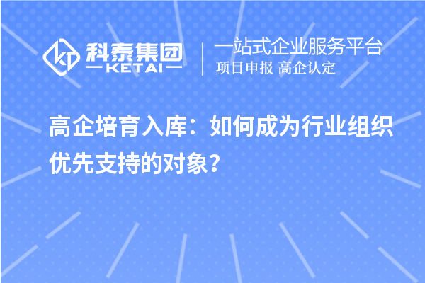 高企培育入庫：如何成為行業組織優先支持的對象？