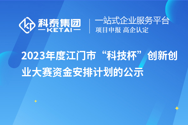 2023年度江門市“科技杯”創新創業大賽資金安排計劃的公示