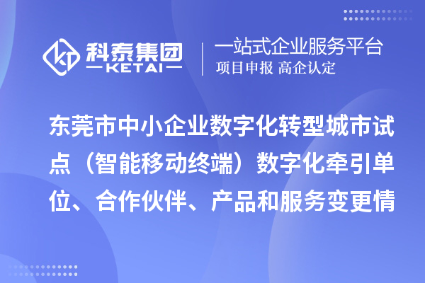 東莞市中小企業(yè)數(shù)字化轉(zhuǎn)型城市試點(diǎn)（智能移動(dòng)終端）數(shù)字化牽引單位、合作伙伴、產(chǎn)品和服務(wù)變更情況的公告