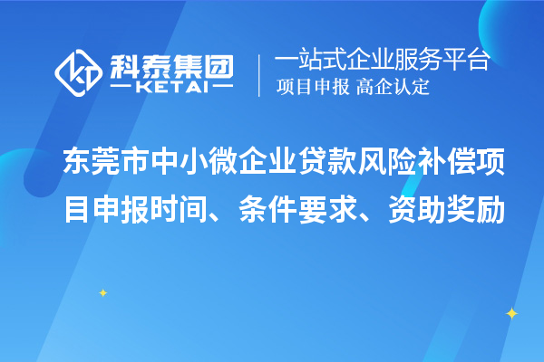 東莞市中小微企業(yè)貸款風(fēng)險補償項目申報時間、條件要求、資助獎勵